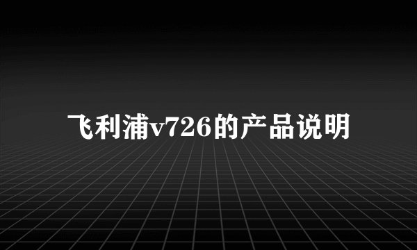 飞利浦v726的产品说明