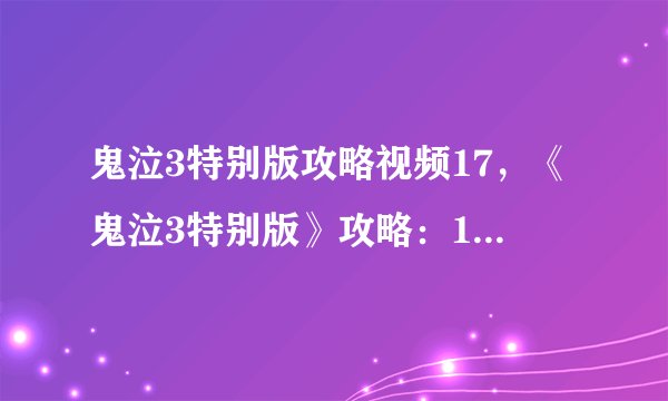 鬼泣3特别版攻略视频17，《鬼泣3特别版》攻略：17个视频教你游戏技巧