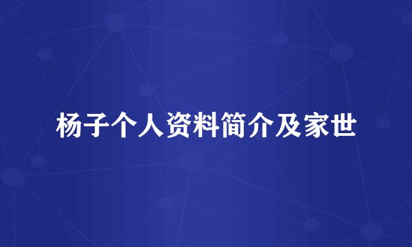 杨子个人资料简介及家世