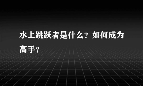 水上跳跃者是什么?如何成为高手?