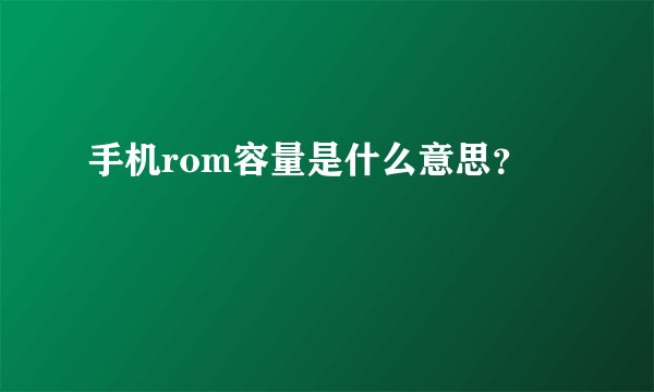 手机rom容量是什么意思？