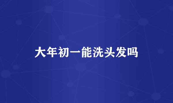 大年初一能洗头发吗