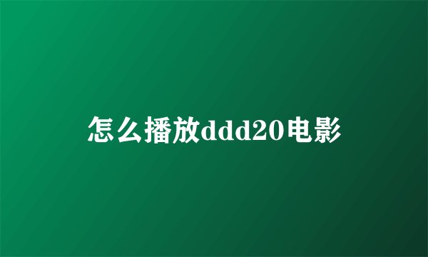 怎么播放ddd20电影