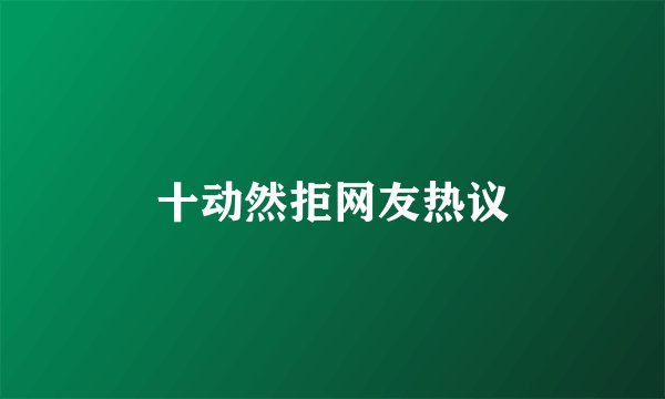 十动然拒网友热议