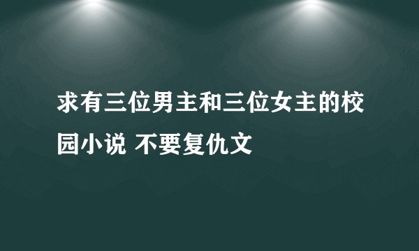 求有三位男主和三位女主的校园小说 不要复仇文