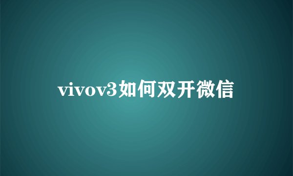 vivov3如何双开微信