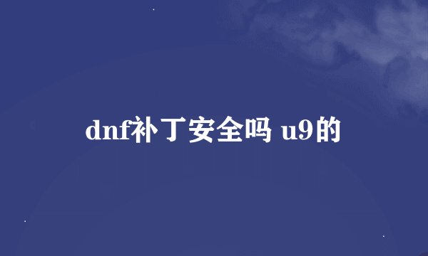 dnf补丁安全吗 u9的