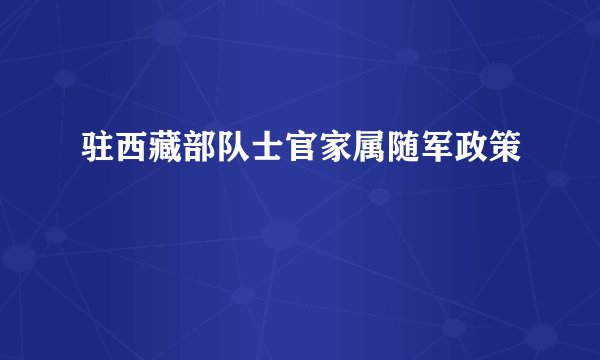 驻西藏部队士官家属随军政策
