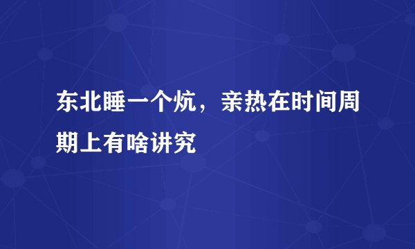 东北睡一个炕，亲热在时间周期上有啥讲究