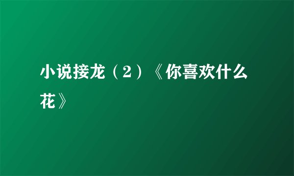 小说接龙（2）《你喜欢什么花》