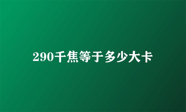 290千焦等于多少大卡
