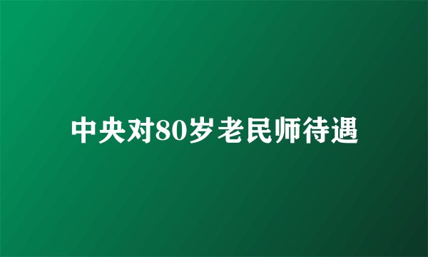 中央对80岁老民师待遇