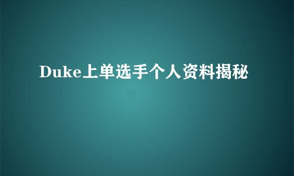 Duke上单选手个人资料揭秘