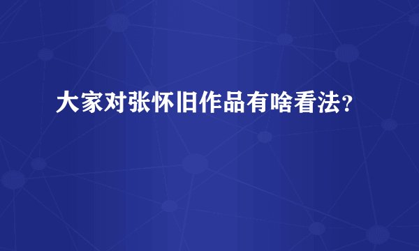 大家对张怀旧作品有啥看法？