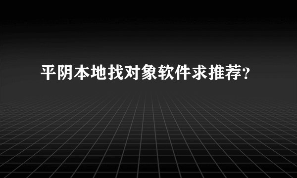 平阴本地找对象软件求推荐？