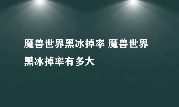 魔兽世界黑冰掉率 魔兽世界黑冰掉率有多大