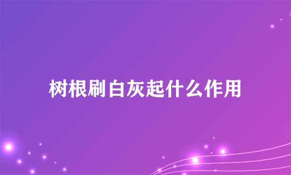 树根刷白灰起什么作用