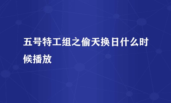 五号特工组之偷天换日什么时候播放