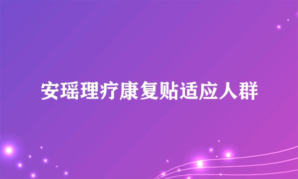 安瑶理疗康复贴适应人群