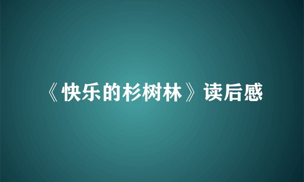 《快乐的杉树林》读后感