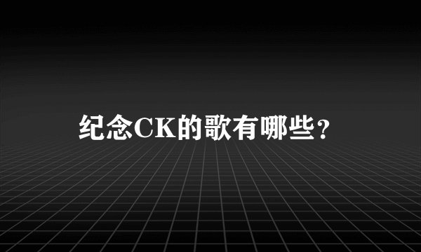 纪念CK的歌有哪些？