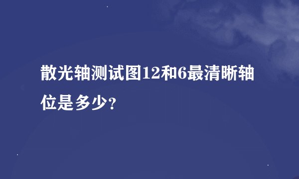 散光轴测试图12和6最清晰轴位是多少？