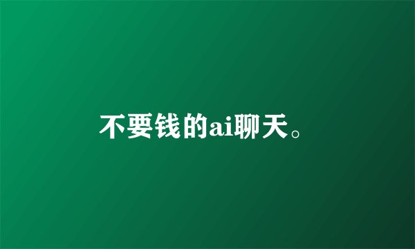 不要钱的ai聊天。