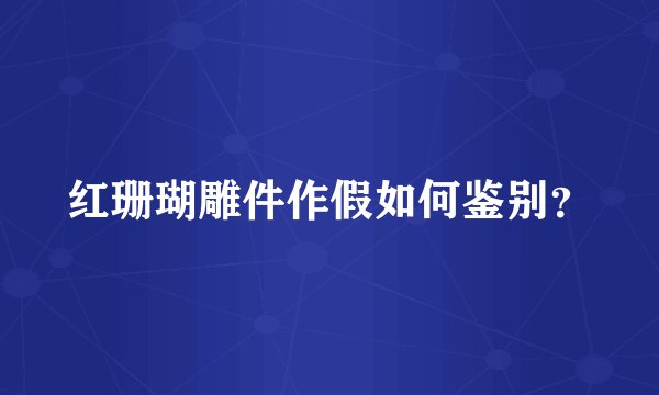 红珊瑚雕件作假如何鉴别？