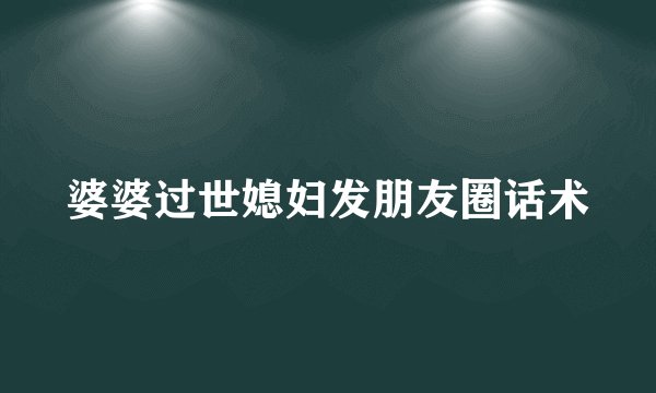 婆婆过世媳妇发朋友圈话术