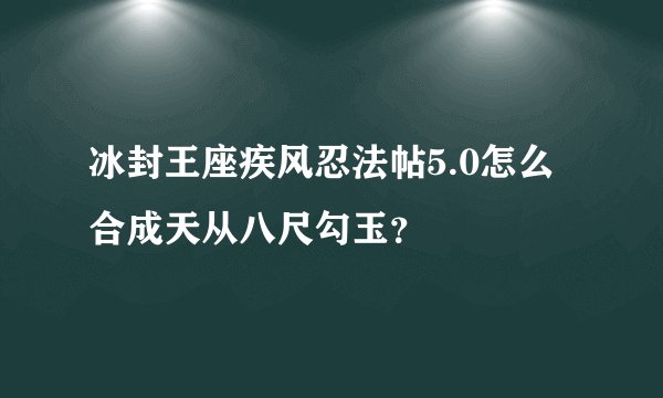 冰封王座疾风忍法帖5.0怎么合成天从八尺勾玉？