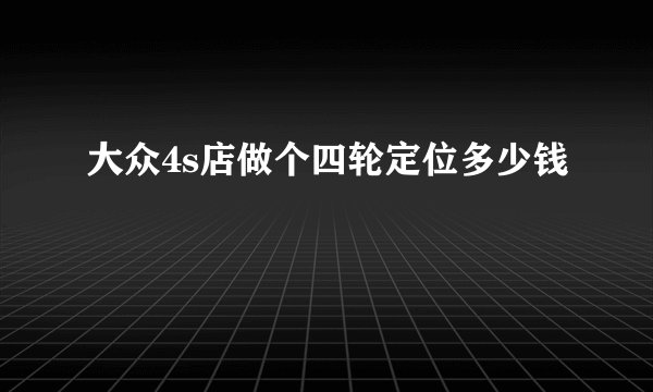大众4s店做个四轮定位多少钱