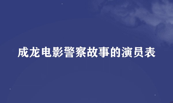 成龙电影警察故事的演员表