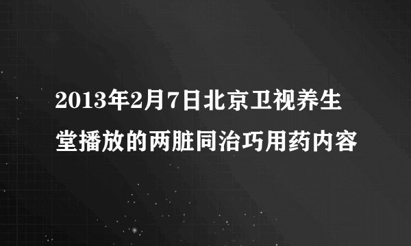 2013年2月7日北京卫视养生堂播放的两脏同治巧用药内容