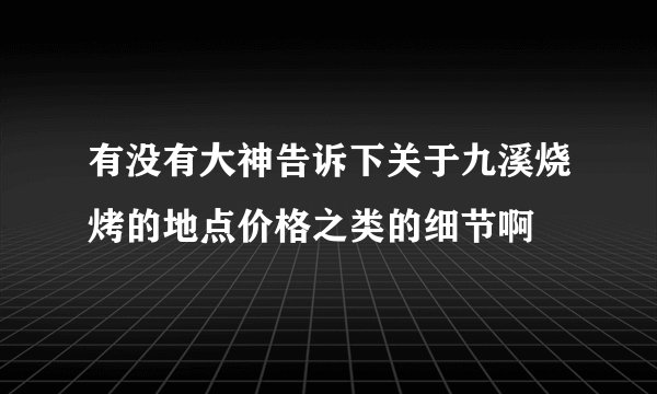 有没有大神告诉下关于九溪烧烤的地点价格之类的细节啊