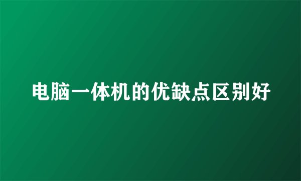 电脑一体机的优缺点区别好
