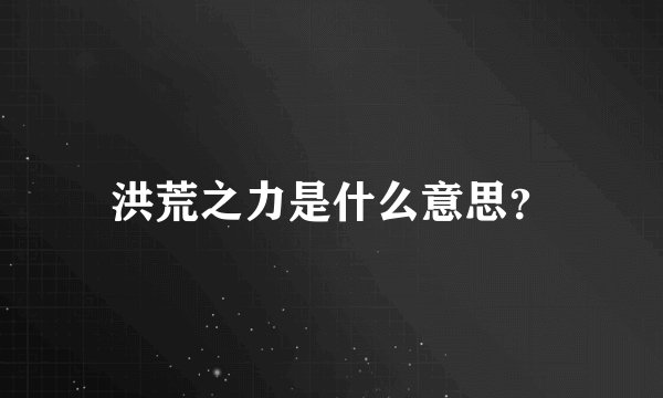 洪荒之力是什么意思?