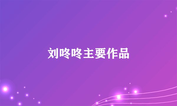 刘咚咚主要作品