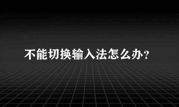 不能切换输入法怎么办？