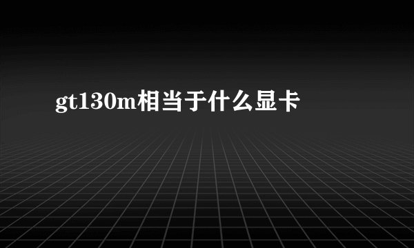 gt130m相当于什么显卡