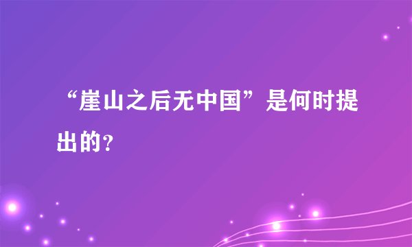 “崖山之后无中国”是何时提出的？