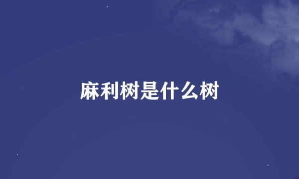 麻利树是什么树