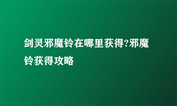 剑灵邪魔铃在哪里获得?邪魔铃获得攻略