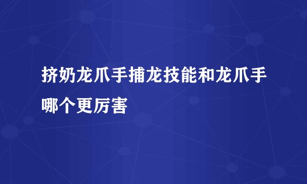 挤奶龙爪手捕龙技能和龙爪手哪个更厉害