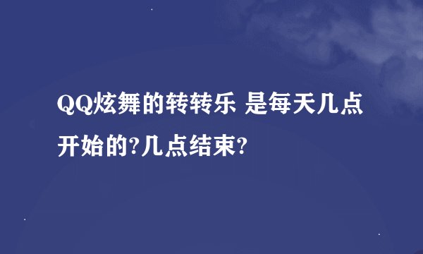 QQ炫舞的转转乐 是每天几点开始的?几点结束?