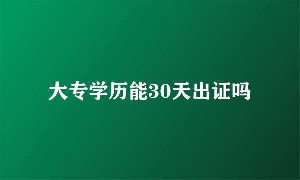 大专学历能30天出证吗