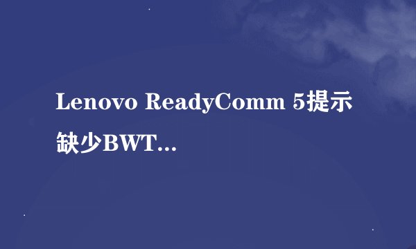 Lenovo ReadyComm 5提示缺少BWT文件蓝牙功能无法使用