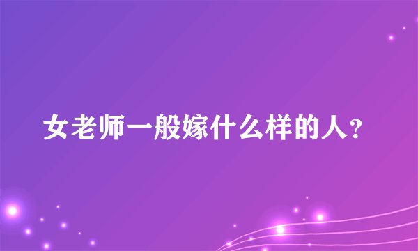 女老师一般嫁什么样的人?