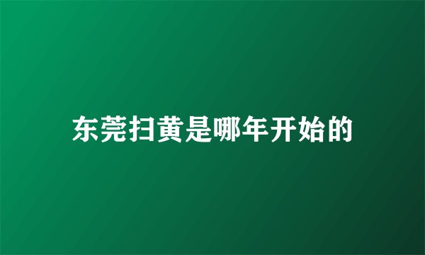 东莞扫黄是哪年开始的