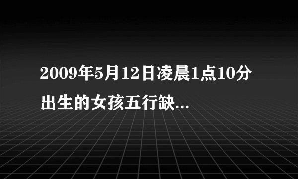 2009年5月12日凌晨1点10分出生的女孩五行缺什么？姓陈