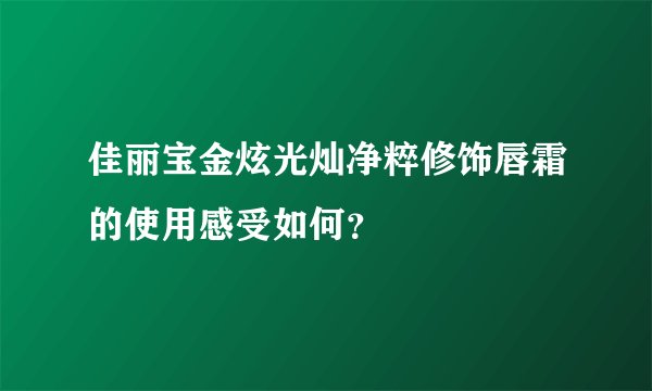 佳丽宝金炫光灿净粹修饰唇霜的使用感受如何？